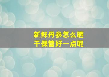 新鲜丹参怎么晒干保管好一点呢