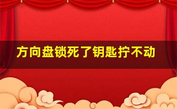 方向盘锁死了钥匙拧不动