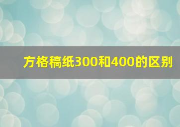 方格稿纸300和400的区别