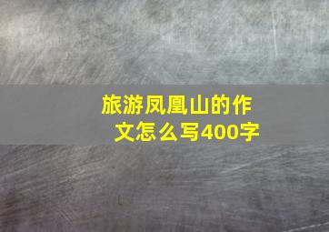 旅游凤凰山的作文怎么写400字