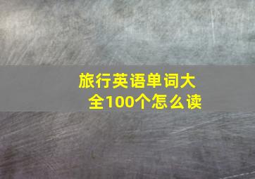 旅行英语单词大全100个怎么读