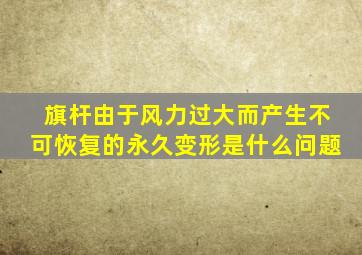 旗杆由于风力过大而产生不可恢复的永久变形是什么问题