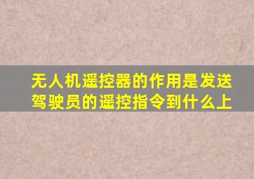 无人机遥控器的作用是发送驾驶员的遥控指令到什么上