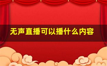 无声直播可以播什么内容