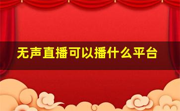 无声直播可以播什么平台