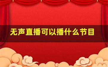 无声直播可以播什么节目