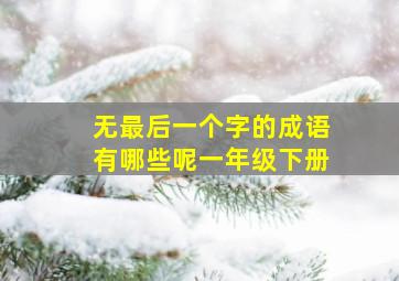 无最后一个字的成语有哪些呢一年级下册