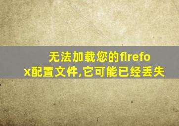 无法加载您的firefox配置文件,它可能已经丢失