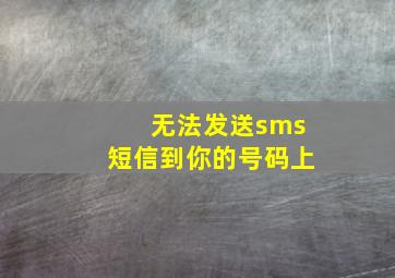 无法发送sms短信到你的号码上