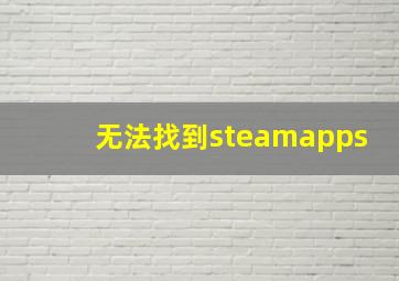 无法找到steamapps