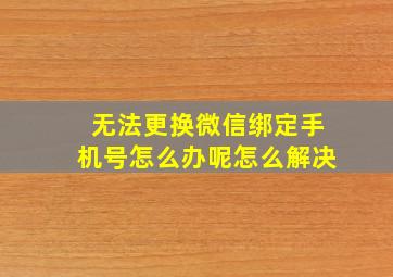 无法更换微信绑定手机号怎么办呢怎么解决