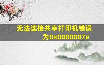 无法连接共享打印机错误为0x0000007e