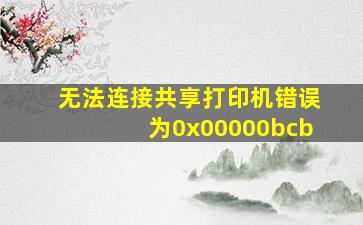 无法连接共享打印机错误为0x00000bcb