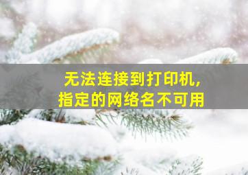 无法连接到打印机,指定的网络名不可用