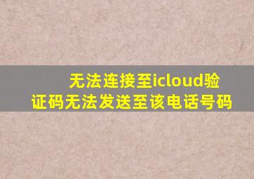 无法连接至icloud验证码无法发送至该电话号码