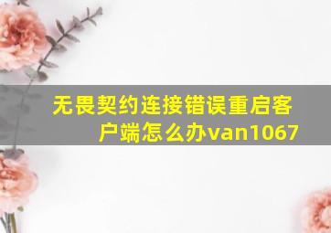 无畏契约连接错误重启客户端怎么办van1067