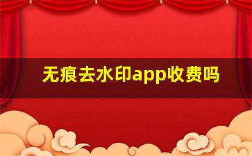 无痕去水印app收费吗