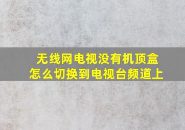 无线网电视没有机顶盒怎么切换到电视台频道上