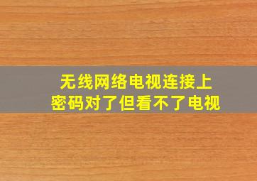 无线网络电视连接上密码对了但看不了电视