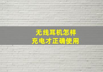 无线耳机怎样充电才正确使用