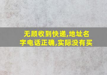 无顾收到快递,地址名字电话正确,实际没有买