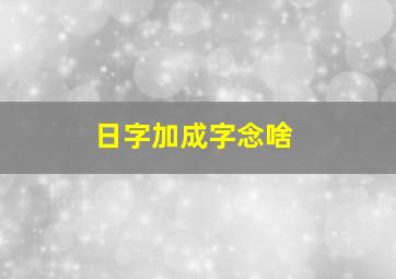 日字加成字念啥