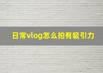 日常vlog怎么拍有吸引力