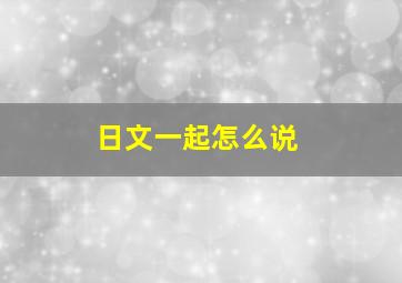 日文一起怎么说