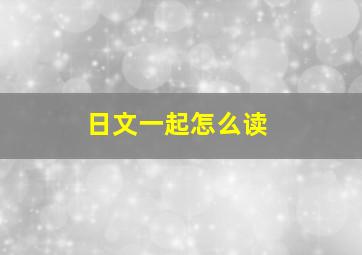 日文一起怎么读