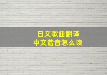 日文歌曲翻译中文谐音怎么读