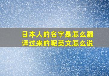 日本人的名字是怎么翻译过来的呢英文怎么说