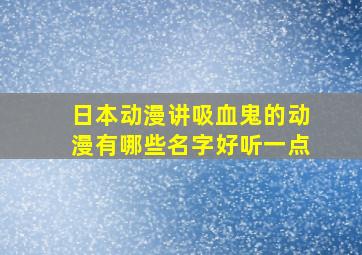 日本动漫讲吸血鬼的动漫有哪些名字好听一点