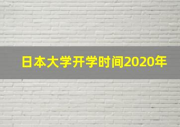 日本大学开学时间2020年