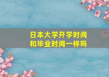 日本大学开学时间和毕业时间一样吗