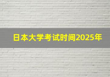 日本大学考试时间2025年