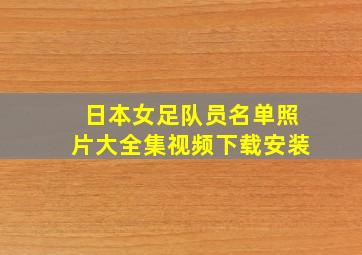 日本女足队员名单照片大全集视频下载安装