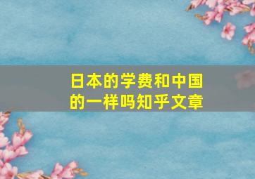 日本的学费和中国的一样吗知乎文章