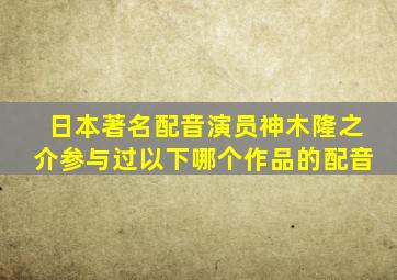 日本著名配音演员神木隆之介参与过以下哪个作品的配音