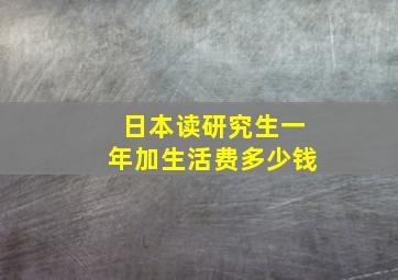 日本读研究生一年加生活费多少钱