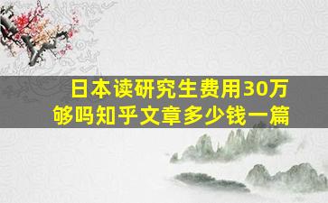 日本读研究生费用30万够吗知乎文章多少钱一篇