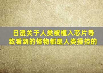 日漫关于人类被植入芯片导致看到的怪物都是人类操控的