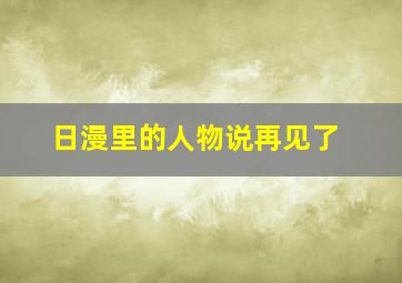 日漫里的人物说再见了