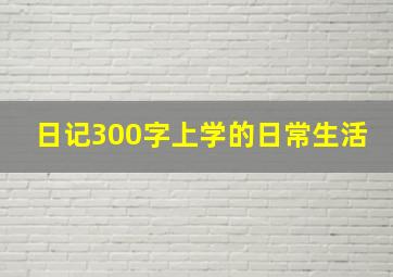 日记300字上学的日常生活