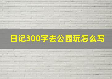 日记300字去公园玩怎么写