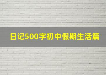 日记500字初中假期生活篇