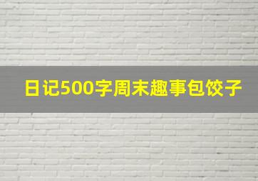 日记500字周末趣事包饺子