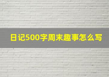 日记500字周末趣事怎么写