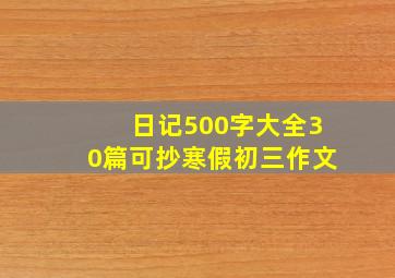 日记500字大全30篇可抄寒假初三作文