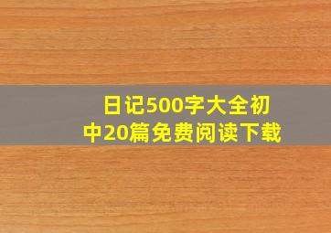 日记500字大全初中20篇免费阅读下载