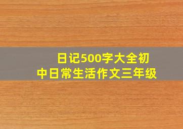 日记500字大全初中日常生活作文三年级